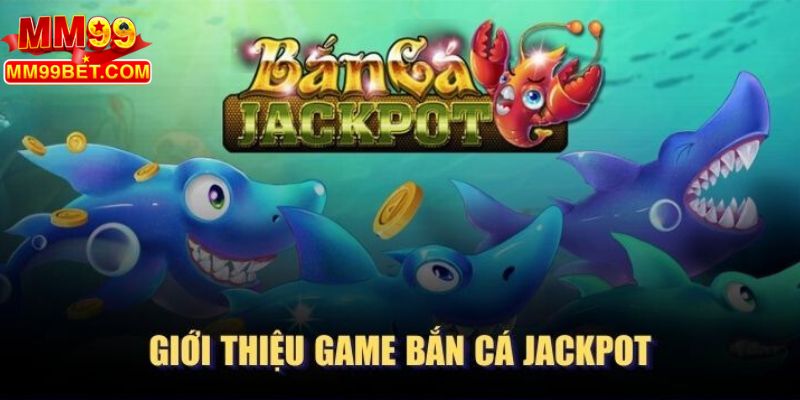 Bật mí tổng quan Bắn Cá Jackpot đáng trải nghiệm