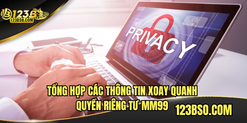 Tổng hợp các thông tin xoay quanh quyền riêng tư MM99